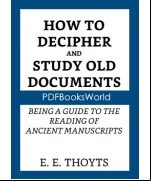 The Key to the Family Deed Chest: How to Decipher and Study Old Documents
